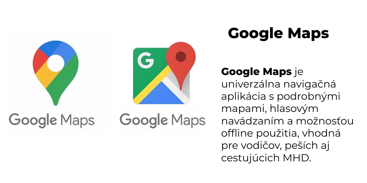 Google Maps je univerzálna navigačná aplikácia s podrobnými mapami, hlasovým navádzaním a možnosťou offline použitia, vhodná pre vodičov, peších aj cestujúcich MHD.
